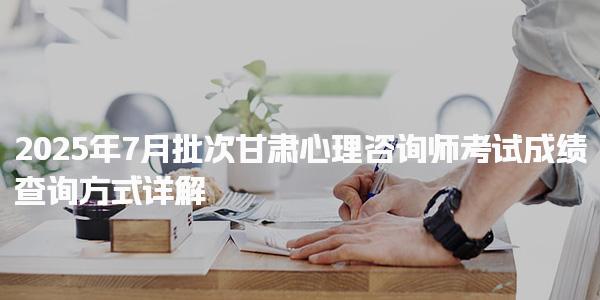 2025年7月批次甘肃心理咨询师考试成绩查询方式详解