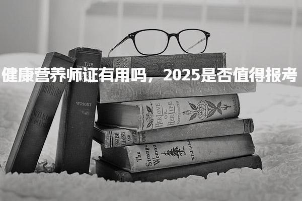 健康营养师证有用吗，2025是否值得报考
