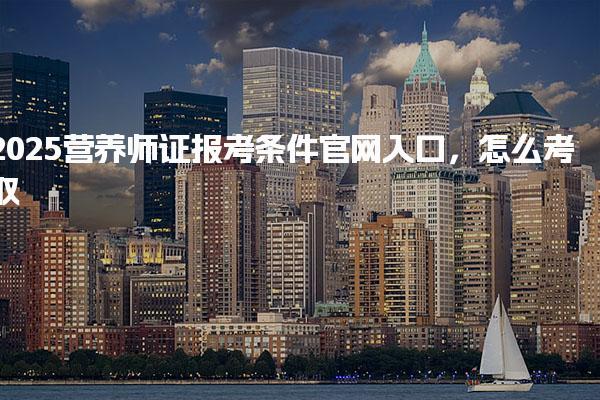 2025营养师证报考条件官网入口，怎么考取
