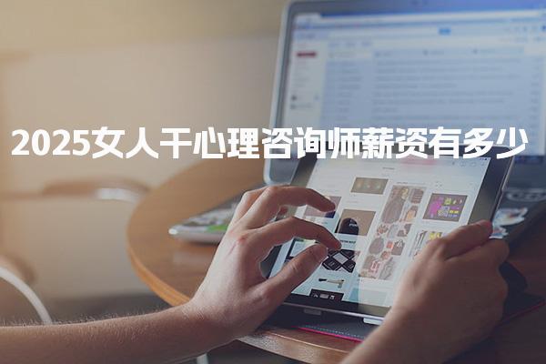 2025女人干心理咨询师好吗，薪资有多少