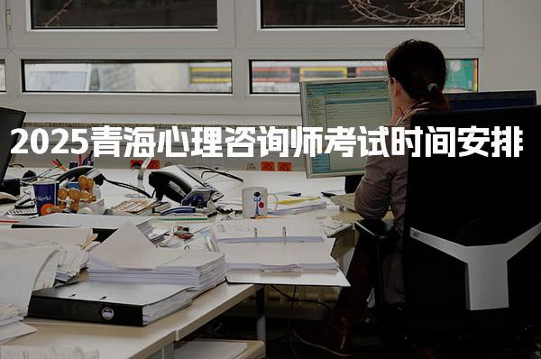 2025青海心理咨询师考试时间安排