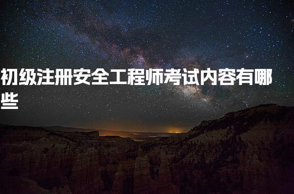 初级注册安全工程师考试内容有哪些？全面解析与备考策略