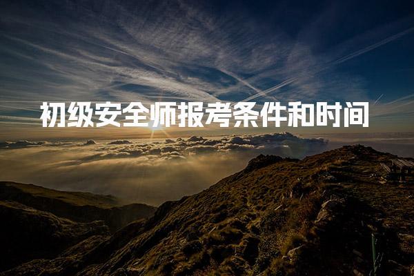 2025年指南初级安全师报考条件和时间