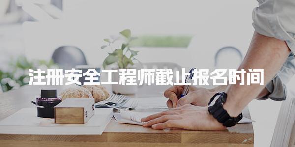 2025年注册安全工程师截止报名时间：各省份报名安排一览