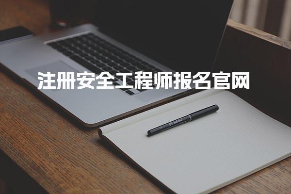 2025年注册安全工程师报名官网：各省报名入口及流程解析