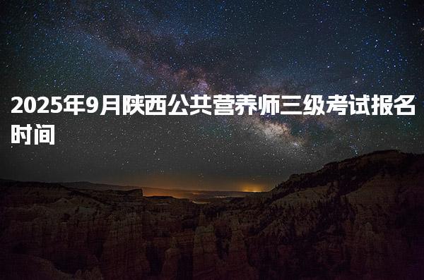 2025年9月陕西公共营养师三级考试报名时间