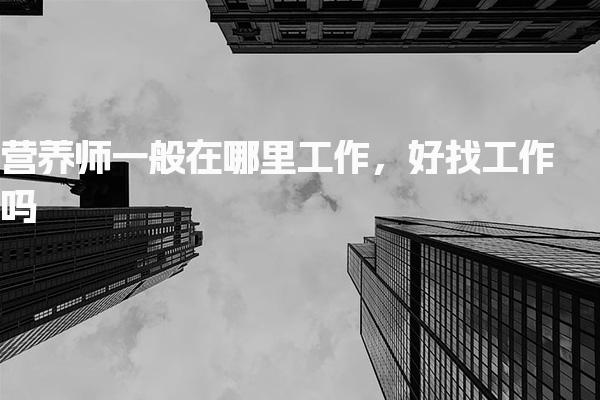 营养师一般在哪里工作好找工作吗