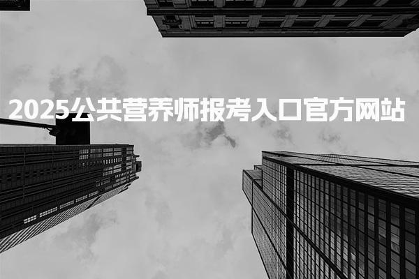 2025公共营养师报考入口官方网站，具体网址