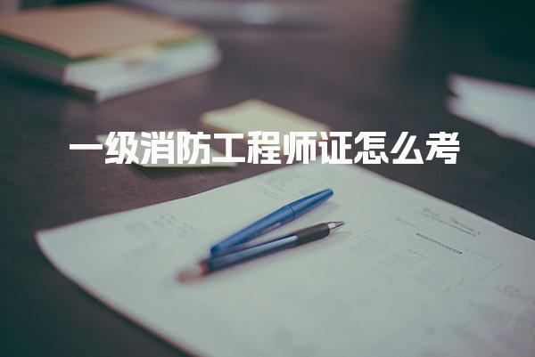 一级消防工程师证怎么考？指南与备考技巧