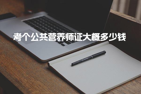 考个公共营养师证大概多少钱从事哪些职业