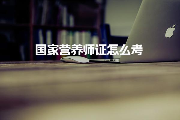 国家营养师证怎么考，需要什么条件