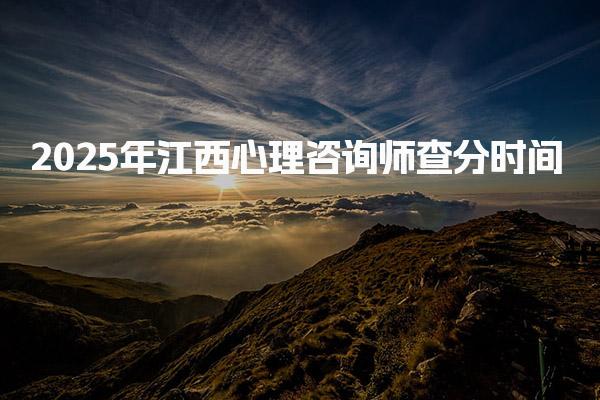 2025年江西心理咨询师查分时间是什么时候