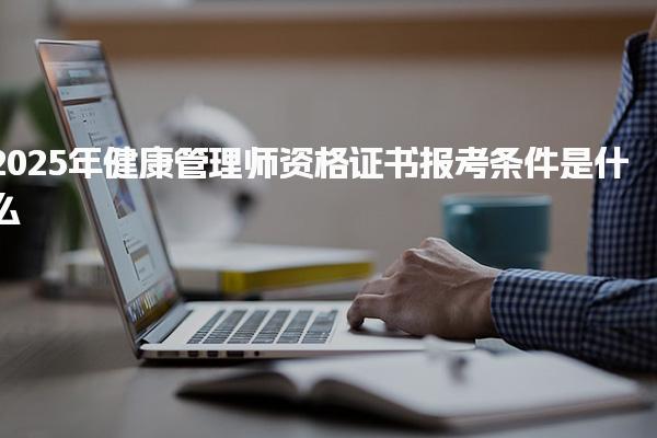 2025年健康管理师资格证书报考条件是什么