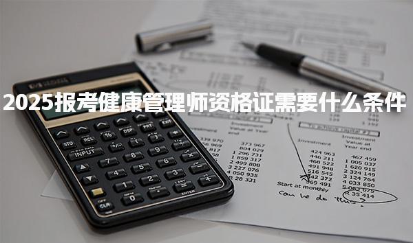 2025报考健康管理师资格证需要什么条件流程有哪些