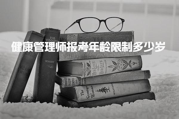 健康管理师报考年龄限制多少岁，具体有什么要求