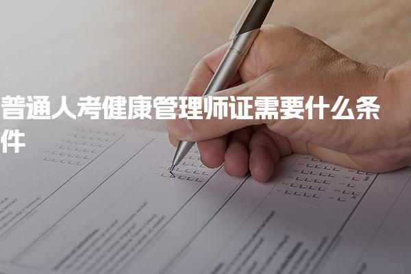 普通人考健康管理师证需要什么条件，费用有哪些