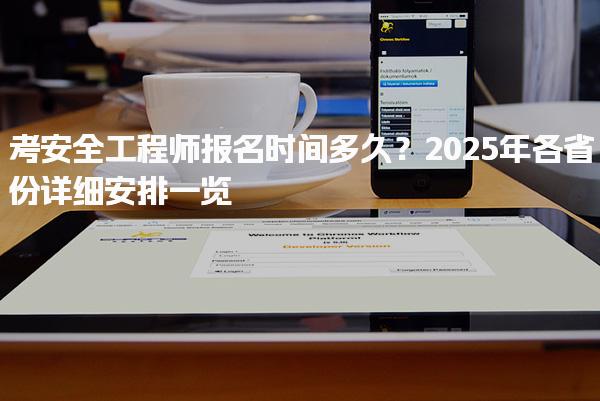 考安全工程师报名时间多久？2025年各省份详细安排一览
