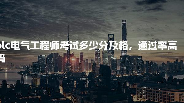 plc电气工程师考试多少分及格，通过率高吗