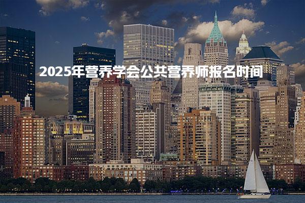 2025年营养学会公共营养师报名时间