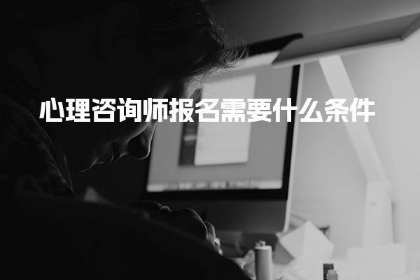 心理咨询师报名需要什么条件在哪报考