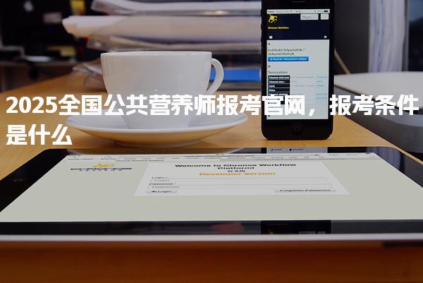 2025全国公共营养师报考官网，报考条件是什么