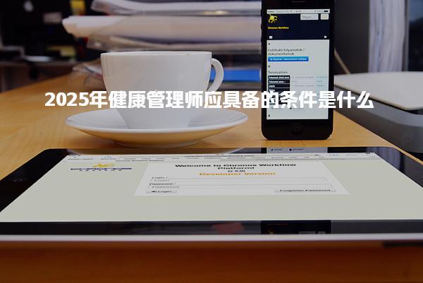 2025年健康管理师应具备的条件是什么就业前景好吗