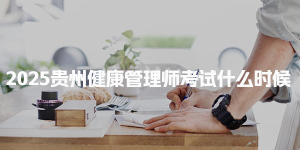 2025贵州健康管理师考试什么时候时间是几月几日