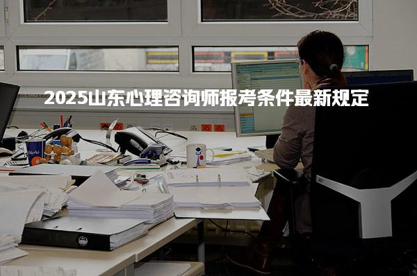 2025山东心理咨询师报考条件最新规定怎么报名