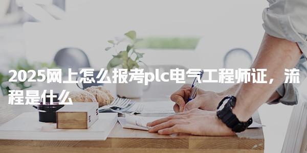 2025网上怎么报考plc电气工程师证流程是什么