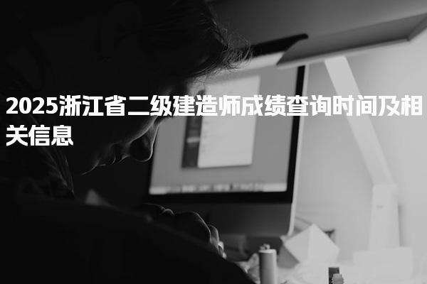 2025浙江省二级建造师成绩查询时间及相关信息