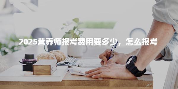 2025营养师报考费用要多少怎么报考