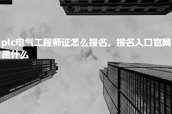 plc电气工程师证怎么报名入口官网是什么