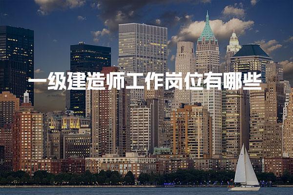 一级建造师工作岗位有哪些前景如何