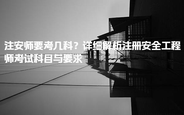 注册安全工程师考试科目与要求 要考几科？