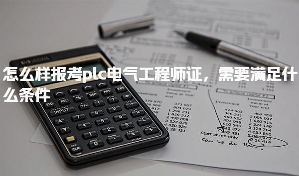 怎么样报考plc电气工程师证需要满足什么条件
