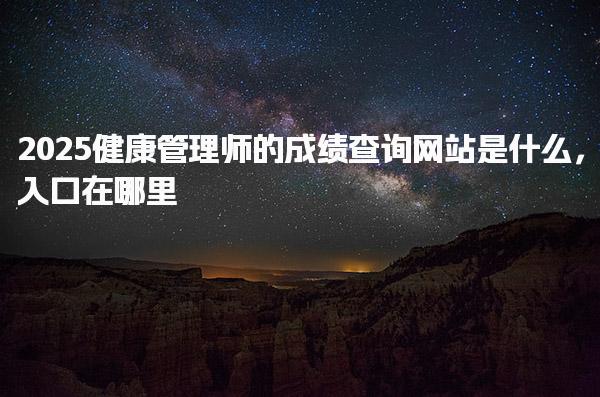 2025健康管理师的成绩查询网站入口在哪里