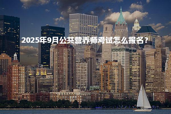 2025年9月公共营养师考试怎么报名？