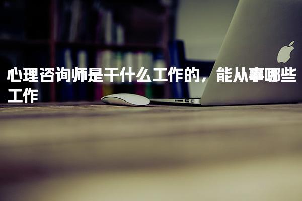 心理咨询师是干什么工作的从事什么工作