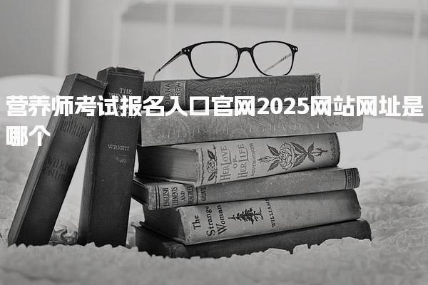 2025营养师考试报名入口官网站网址是哪个