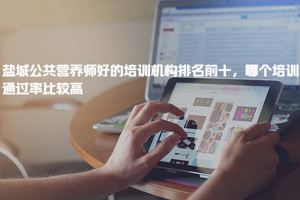 盐城公共营养师好的哪个培训通过率比较高 培训机构排名推荐，