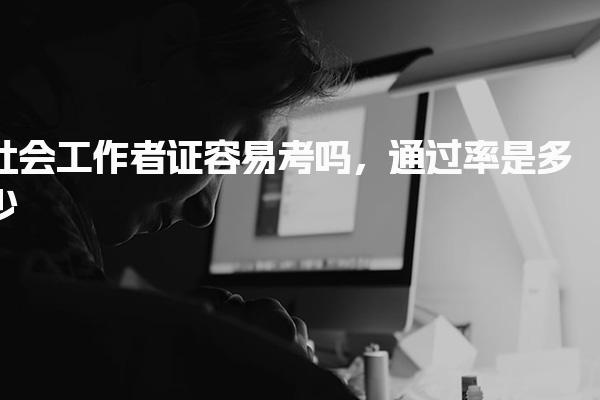 社会工作者证容易考吗，通过率是多少