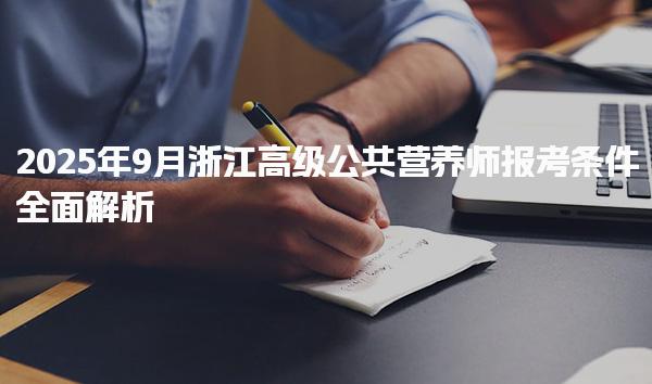 2025年9月浙江高级公共营养师报考条件全面解析