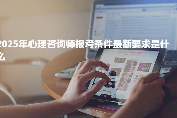 2025年心理咨询师报考条件最新要求是什么