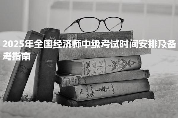 2025年全国经济师中级考试时间安排及备考指南