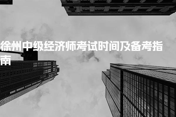 徐州中级经济师考试时间及备考指南