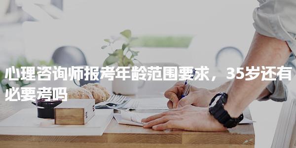心理咨询师报考年龄范围要求多少岁可以考