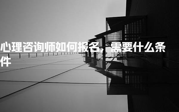 心理咨询师如何报名需要什么条件