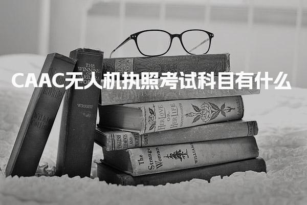 CAAC无人机执照考试科目有什么实践操作考试