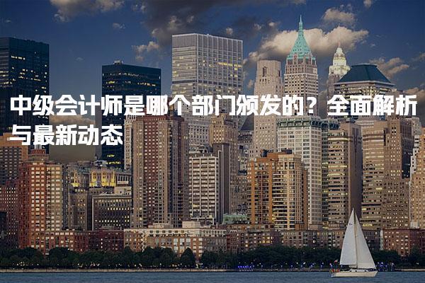 中级会计师是哪个部门颁发的？