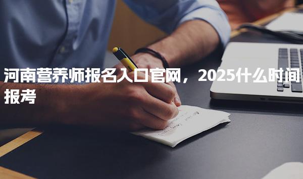 2025河南营养师报名入口官网什么时间报考
